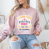 Learn From Yesterday Live For Today Hope For Tomorrow Motivational Crewneck Sweatshirt